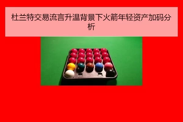 杜兰特交易流言升温背景下火箭年轻资产加码分析